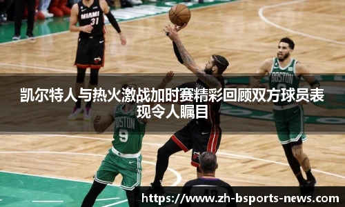 凯尔特人与热火激战加时赛精彩回顾双方球员表现令人瞩目